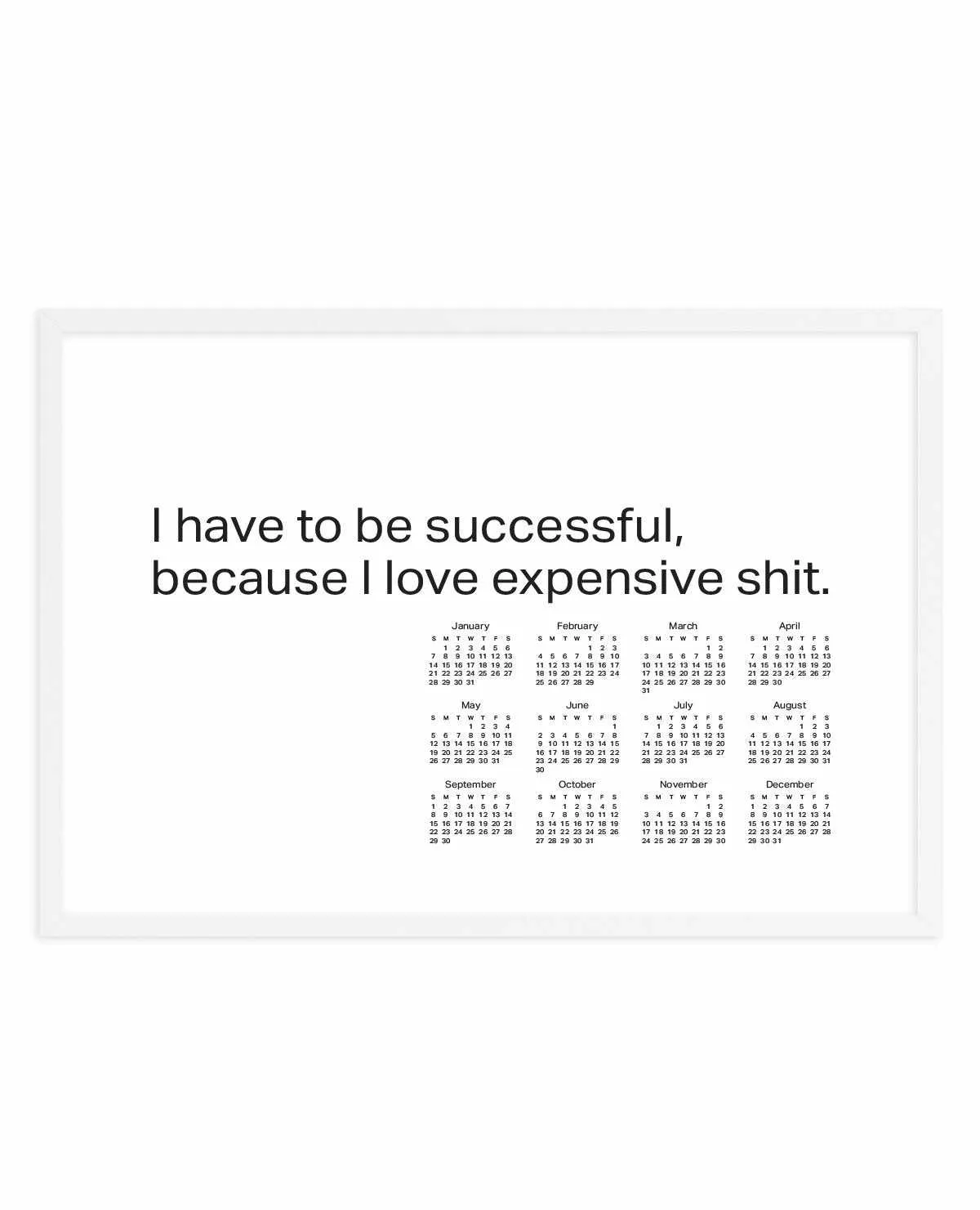 2024 I Have To Be Successful Because I Love Expensive Shit Calendar - B&W | Art Print