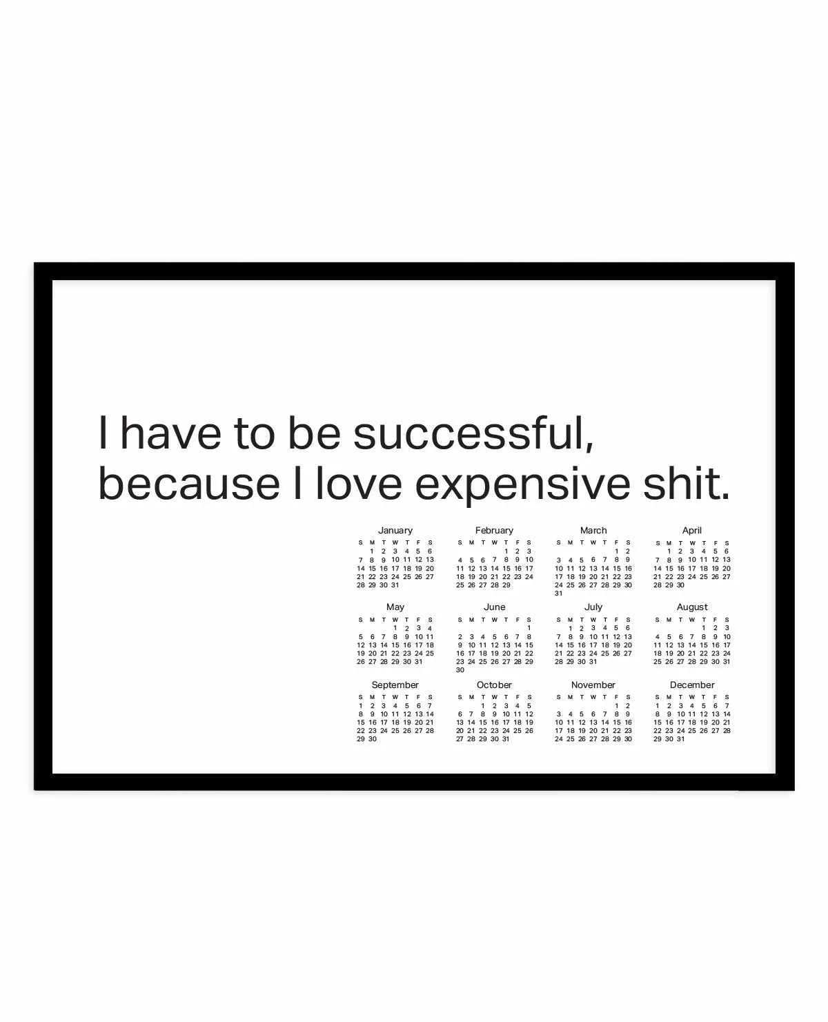 2024 I Have To Be Successful Because I Love Expensive Shit Calendar - B&W | Art Print